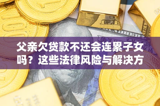 北京父亲欠贷款不还会连累子女吗？这些法律风险与解决方法要早知道！