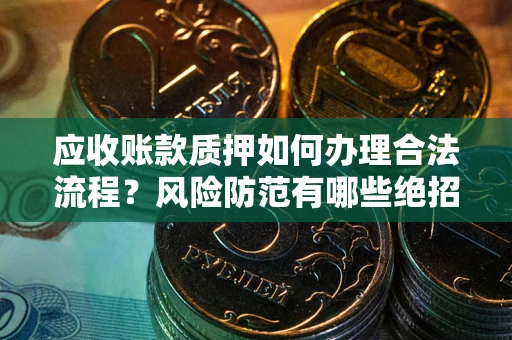 北京应收账款质押如何办理合法流程？风险防范有哪些绝招？