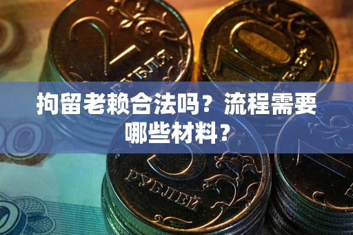 北京拘留老赖合法吗？流程需要哪些材料？