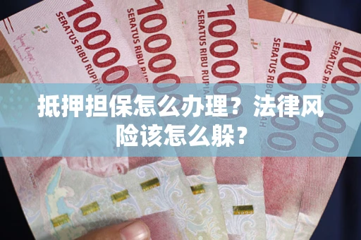 北京抵押担保怎么办理？法律风险该怎么躲？