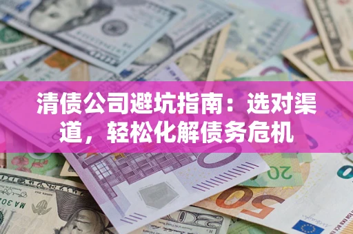 北京清债公司避坑指南：选对渠道，轻松化解债务危机