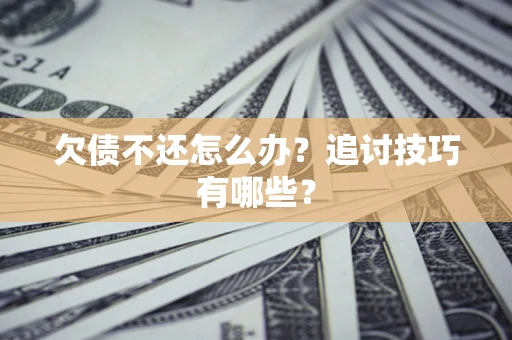 北京欠债不还怎么办？追讨技巧有哪些？