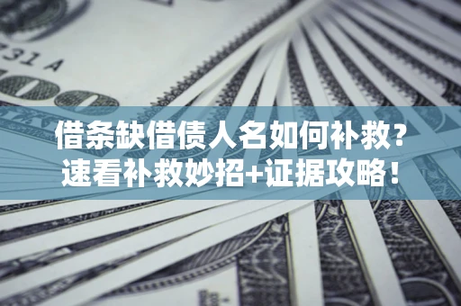 北京借条缺借债人名如何补救？速看补救妙招+证据攻略！