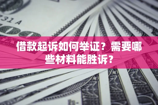 北京借款起诉如何举证？需要哪些材料能胜诉？