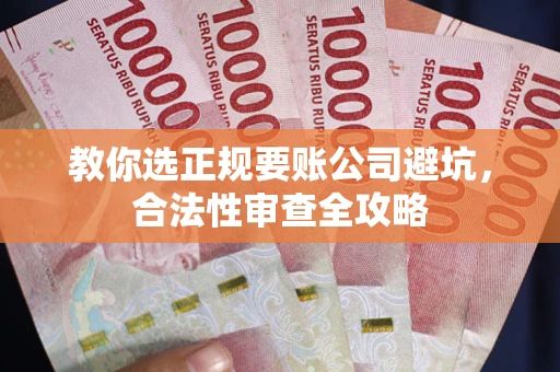 北京教你选正规要账公司避坑，合法性审查全攻略