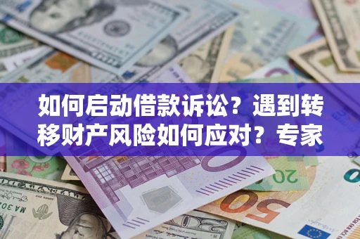 北京如何启动借款诉讼？遇到转移财产风险如何应对？专家解局支招