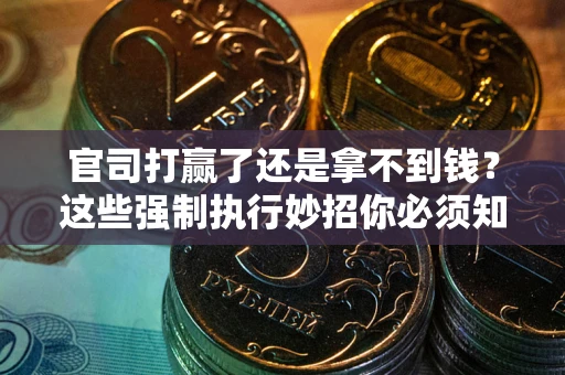 北京官司打赢了还是拿不到钱？这些强制执行妙招你必须知道