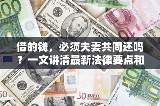 北京借的钱，必须夫妻共同还吗？一文讲清最新法律要点和避坑指南
