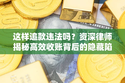 北京这样追款违法吗？资深律师揭秘高效收账背后的隐藏陷阱