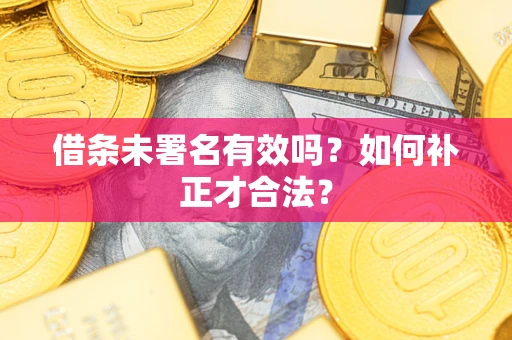北京借条未署名有效吗？如何补正才合法？