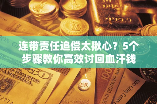 北京连带责任追偿太揪心？5个步骤教你高效讨回血汗钱