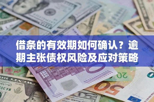 北京借条的有效期如何确认？逾期主张债权风险及应对策略？