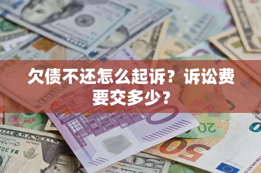 北京欠债不还怎么起诉？诉讼费要交多少？