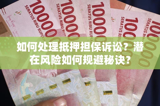 北京如何处理抵押担保诉讼？潜在风险如何规避秘诀？