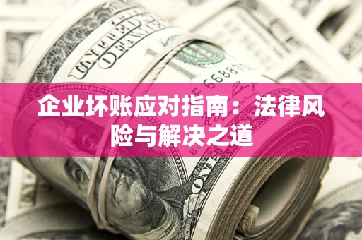北京企业坏账应对指南：法律风险与解决之道