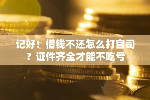 北京记好！借钱不还怎么打官司？证件齐全才能不吃亏