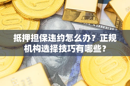 北京抵押担保违约怎么办？正规机构选择技巧有哪些？