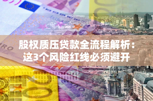 北京股权质压贷款全流程解析：这3个风险红线必须避开