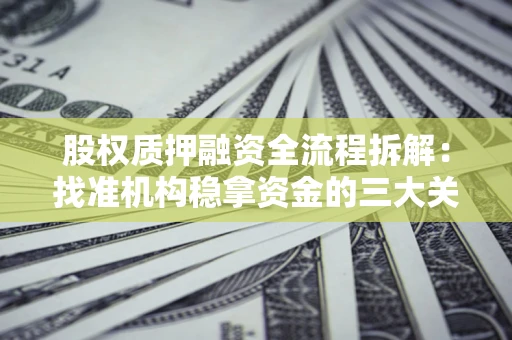 北京股权质押融资全流程拆解：找准机构稳拿资金的三大关键
