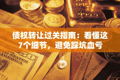 北京债权转让过关指南：看懂这7个细节，避免踩坑血亏