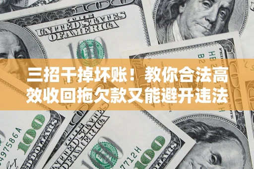 北京三招干掉坏账！教你合法高效收回拖欠款又能避开违法雷区