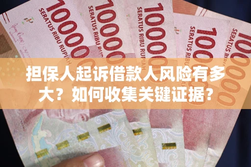 北京担保人起诉借款人风险有多大？如何收集关键证据？