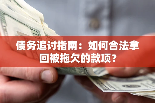北京债务追讨指南：如何合法拿回被拖欠的款项？