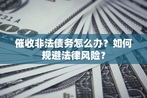 北京催收非法债务怎么办？如何规避法律风险？