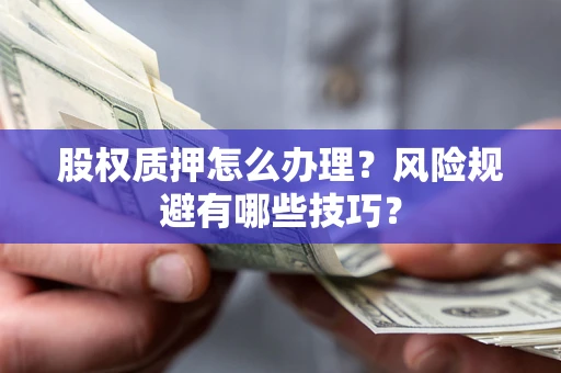 北京股权质押怎么办理？风险规避有哪些技巧？