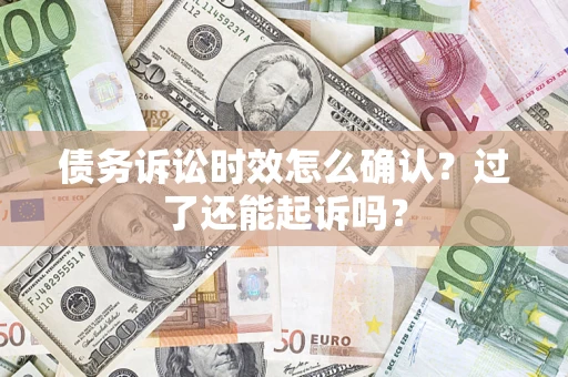 北京债务诉讼时效怎么确认？过了还能起诉吗？