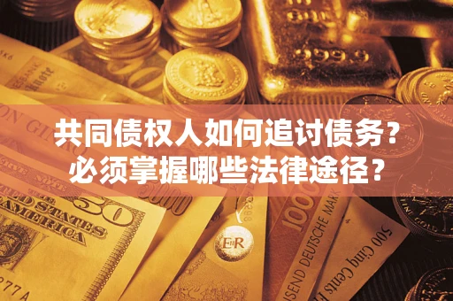 北京共同债权人如何追讨债务？必须掌握哪些法律途径？