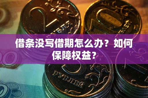 北京借条没写借期怎么办？如何保障权益？