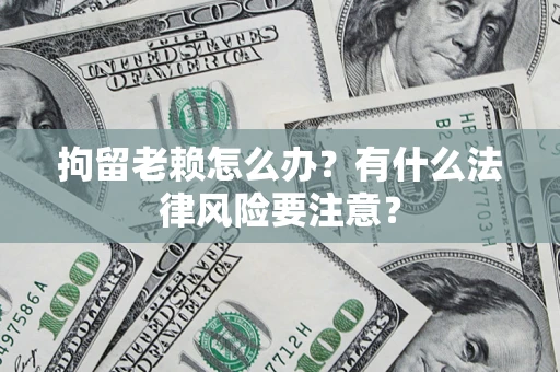 北京拘留老赖怎么办？有什么法律风险要注意？