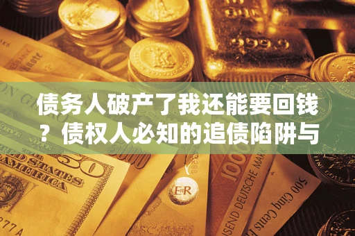 北京债务人破产了我还能要回钱？债权人必知的追债陷阱与破局之道