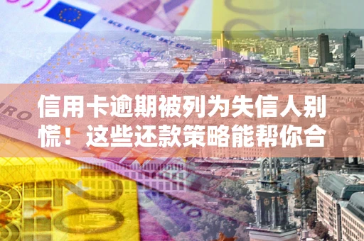 北京信用卡逾期被列为失信人别慌！这些还款策略能帮你合法止损