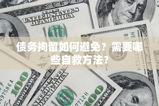 北京债务拘留如何避免？需要哪些自救方法？