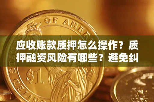 北京应收账款质押怎么操作？质押融资风险有哪些？避免纠纷高效融资技巧