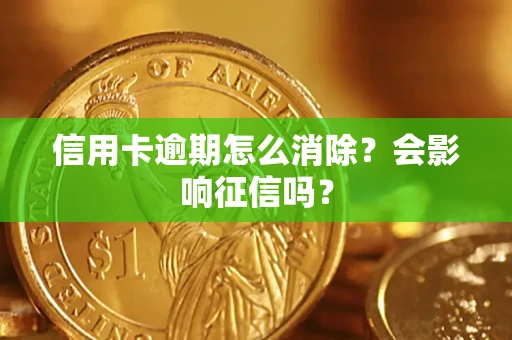 北京信用卡逾期怎么消除？会影响征信吗？