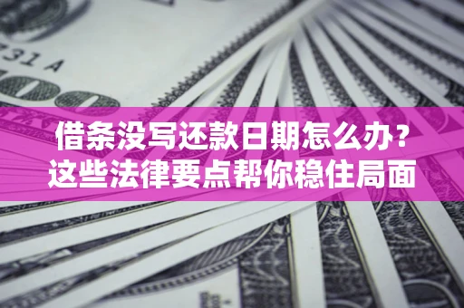 北京借条没写还款日期怎么办？这些法律要点帮你稳住局面