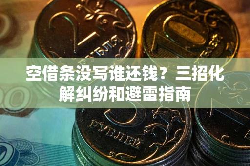 北京空借条没写谁还钱？三招化解纠纷和避雷指南