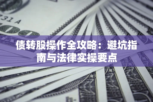 北京债转股操作全攻略：避坑指南与法律实操要点