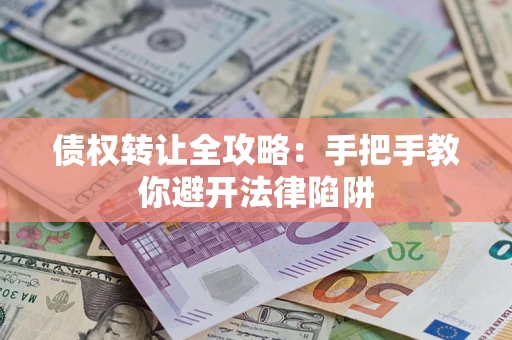 北京债权转让全攻略：手把手教你避开法律陷阱