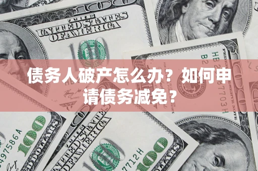北京债务人破产怎么办？如何申请债务减免？