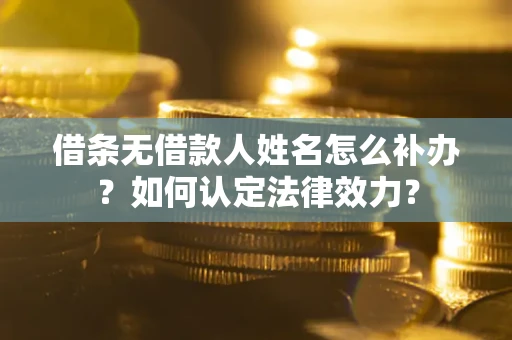 北京借条无借款人姓名怎么补办？如何认定法律效力？