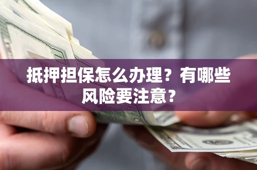 北京抵押担保怎么办理？有哪些风险要注意？