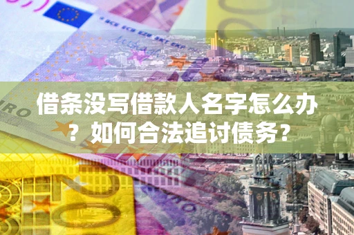 北京借条没写借款人名字怎么办？如何合法追讨债务？