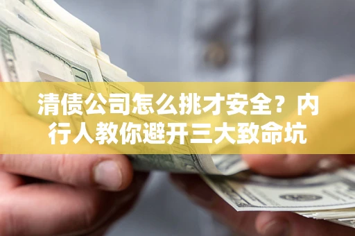 北京清债公司怎么挑才安全?内行人教你避开三大致命坑 北京清债公司怎么挑才安全?内行人教你避开三大致命坑