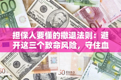 北京担保人要懂的撤退法则：避开这三个致命风险，守住血汗钱