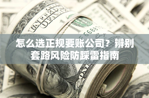 北京怎么选正规要账公司？辨别套路风险防踩雷指南
