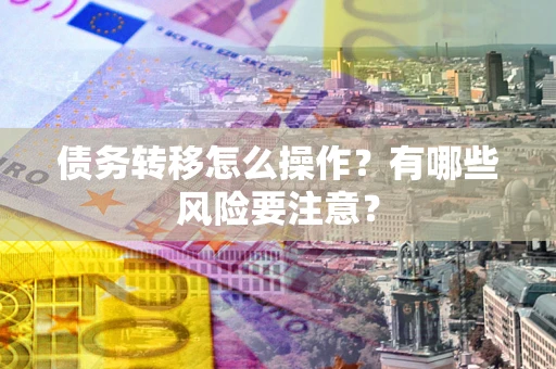 北京债务转移怎么操作？有哪些风险要注意？